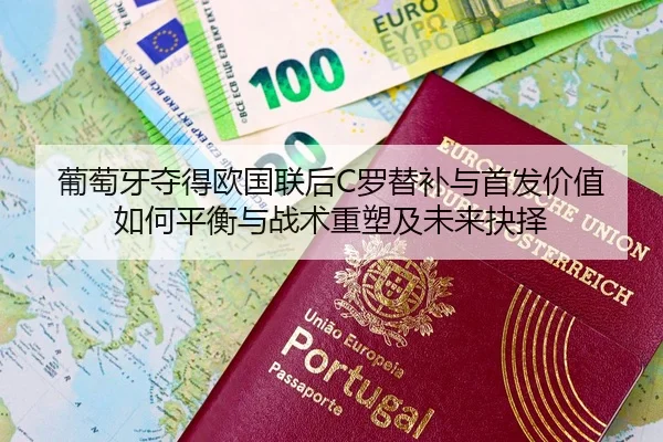 葡萄牙夺得欧国联后C罗替补与首发价值如何平衡与战术重塑及未来抉择